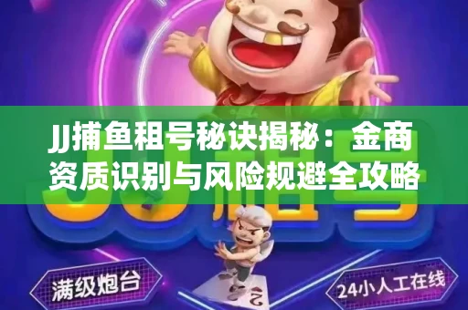 JJ捕鱼租号秘诀揭秘：金商资质识别与风险规避全攻略