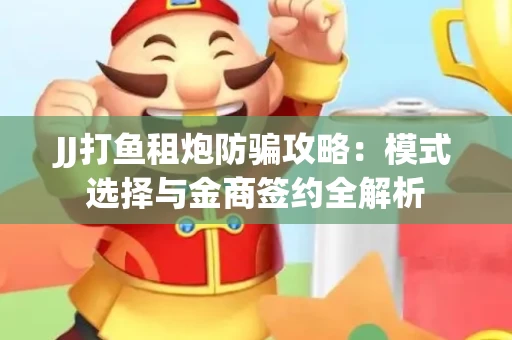 JJ打鱼租炮防骗攻略：模式选择与金商签约全解析
