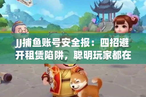JJ捕鱼账号安全报：四招避开租赁陷阱，聪明玩家都在做
