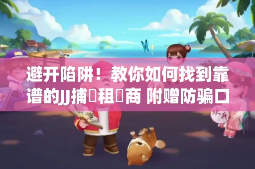 避开陷阱！教你如何找到靠谱的JJ捕魚租號商 附赠防骗口诀
